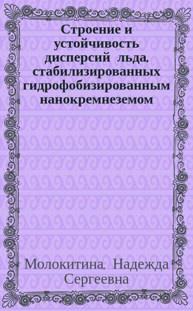 Строение и устойчивость дисперсий льда, стабилизированных гидрофобизированным нанокремнеземом : автореферат диссертации на соискание ученой степени кандидата технических наук : специальность 25.00.08 <Инженерная геология, мерзлотоведение и грунтоведение>