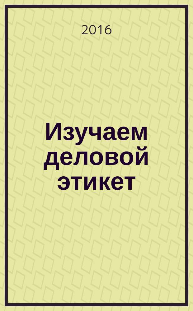 Изучаем деловой этикет : учебное пособие для студентов факультета физико-математических и естественных наук