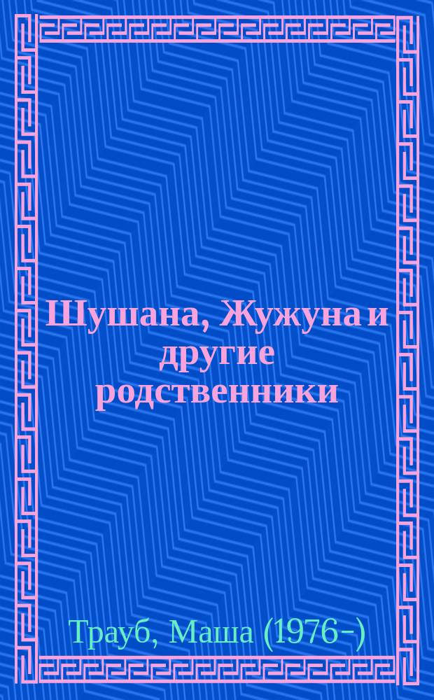 Шушана, Жужуна и другие родственники