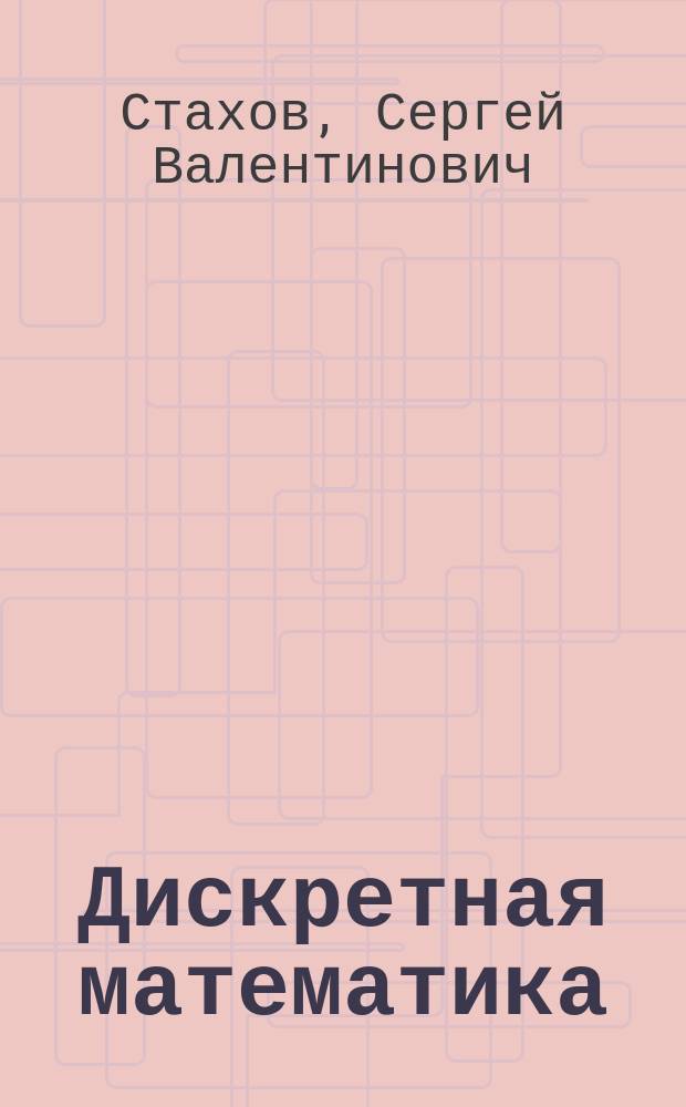 Дискретная математика : алгебраические системы, приложения. Основы теории алгебраических систем : учебное пособие : для подготовки бакалавров, специалистов, магистов
