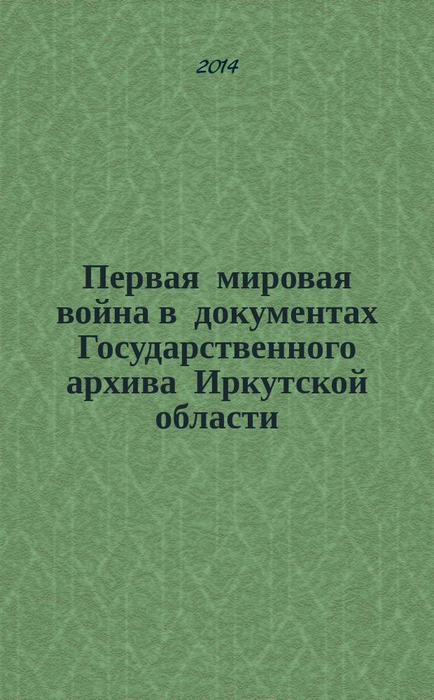 Первая мировая война в документах Государственного архива Иркутской области : сборник