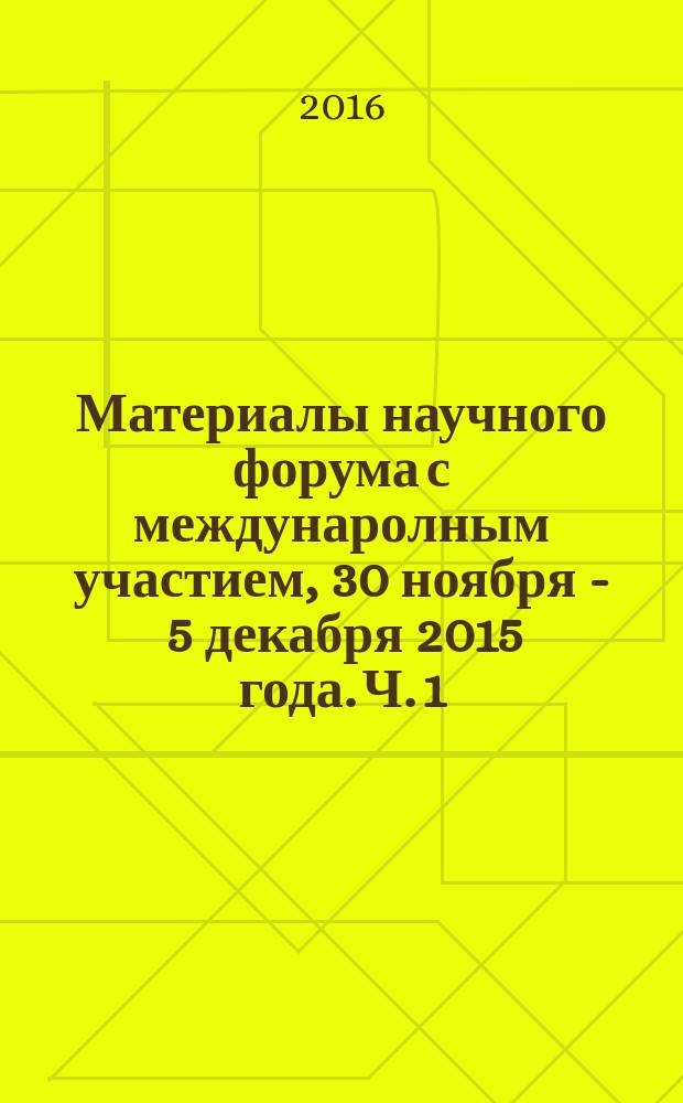 Материалы научного форума с междунаролным участием, 30 ноября - 5 декабря 2015 года. Ч. 1