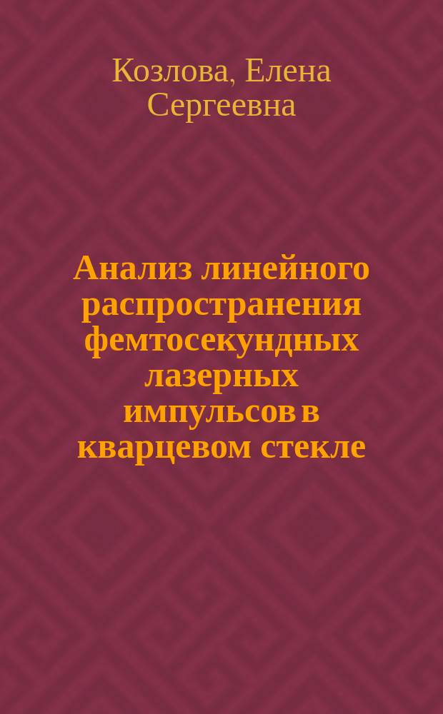 Анализ линейного распространения фемтосекундных лазерных импульсов в кварцевом стекле : автореферат диссертации на соискание ученой степени кандидата физико-математических наук : специальность 01.04.05 <Оптика>