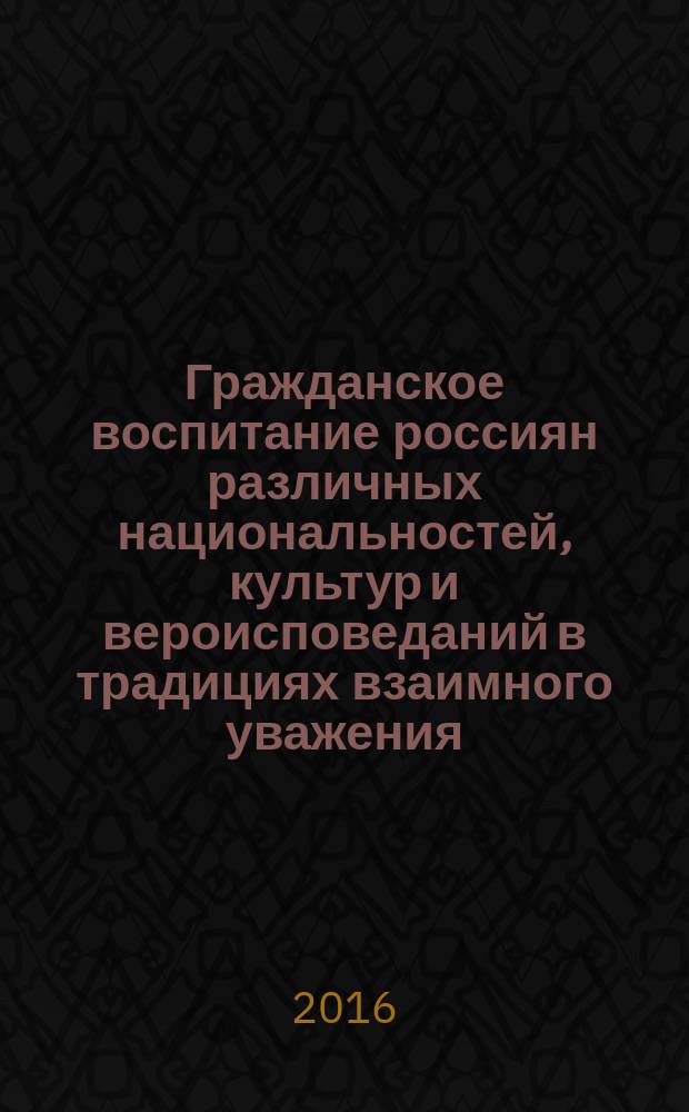 Гражданское воспитание россиян различных национальностей, культур и вероисповеданий в традициях взаимного уважения : сборник статей
