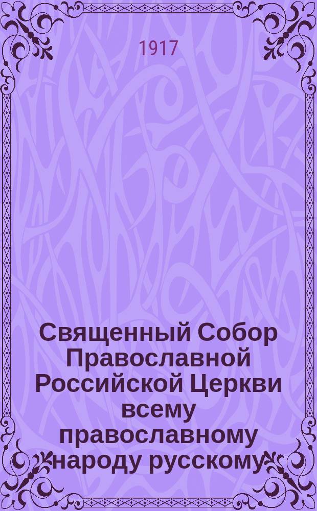 Священный Собор Православной Российской Церкви всему православному народу русскому. Благодать вам и мир от Бога Отца и Господа нашего Иисуса Христа. Братие возлюбленные! Во дни тяжких испытаний Господь послал нам великое утешение и святую радость ... : листовка