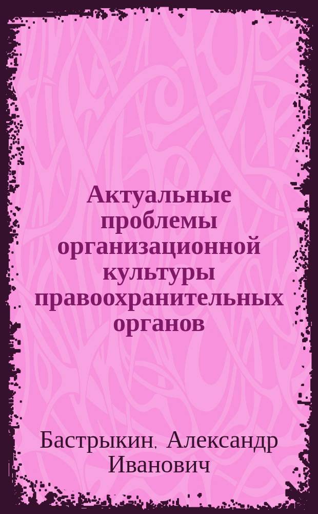 Актуальные проблемы организационной культуры правоохранительных органов : строение, управление, модели : учебник для студентов высших учебных заведений