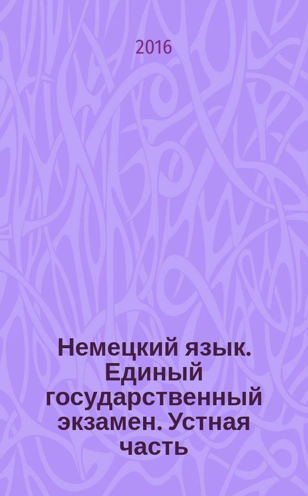 Немецкий язык. Единый государственный экзамен. Устная часть : учебное пособие для общеобразовательных организаций и школ с углублённым изучением немецкого языка