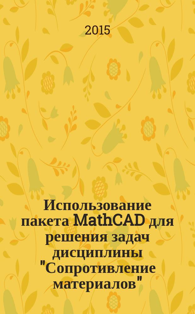 Использование пакета MathCAD для решения задач дисциплины "Сопротивление материалов" : практикум