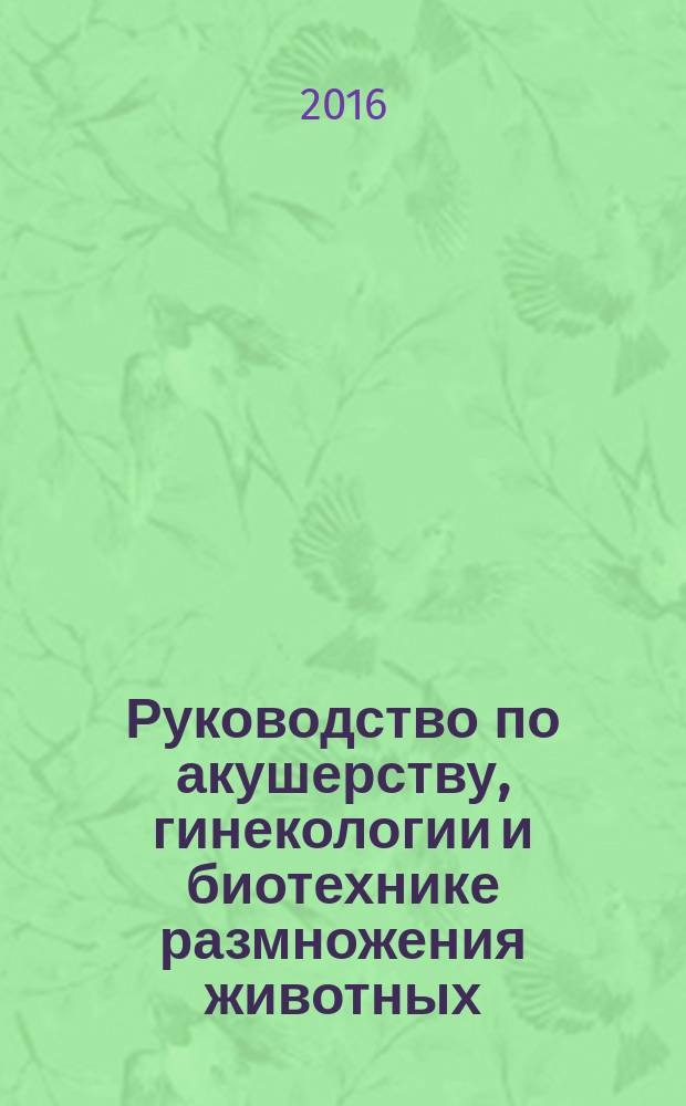 Руководство по акушерству, гинекологии и биотехнике размножения животных : учебное пособие : для студентов факультетов ветеринарной медицины, зооинженерного и технологического высших учебных заведений