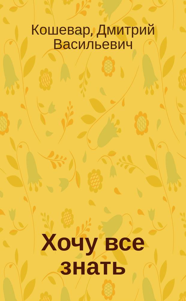 Хочу все знать : для среднего и старшего школьного возраста