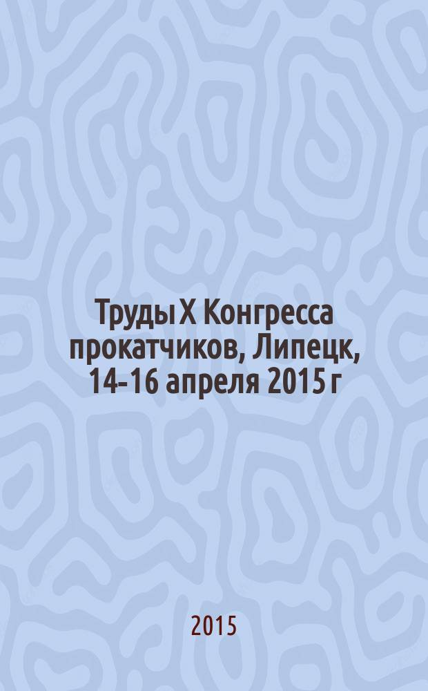 Труды X Конгресса прокатчиков, Липецк, 14-16 апреля 2015 г : [сборник статей]. (Т. 2)