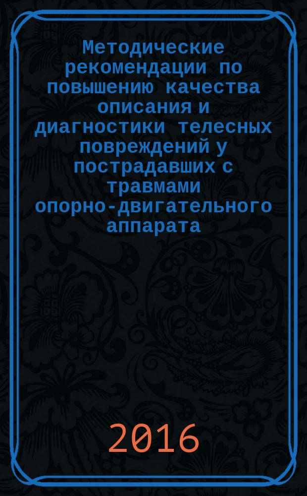 Методические рекомендации по повышению качества описания и диагностики телесных повреждений у пострадавших с травмами опорно-двигательного аппарата : методические рекомендации