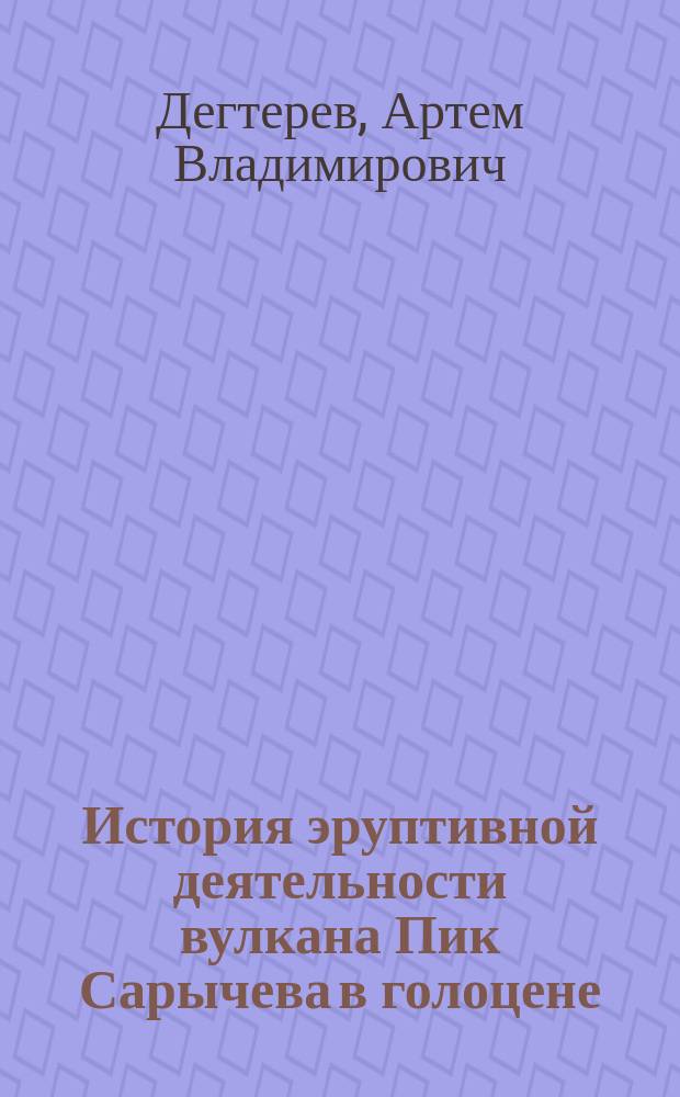 История эруптивной деятельности вулкана Пик Сарычева в голоцене (о. Матуа, Центральные Курильские острова) : автореферат диссертации на соискание ученой степени к. г.-м. н. : специальность 25.00.04 <Петрология, вулканология>