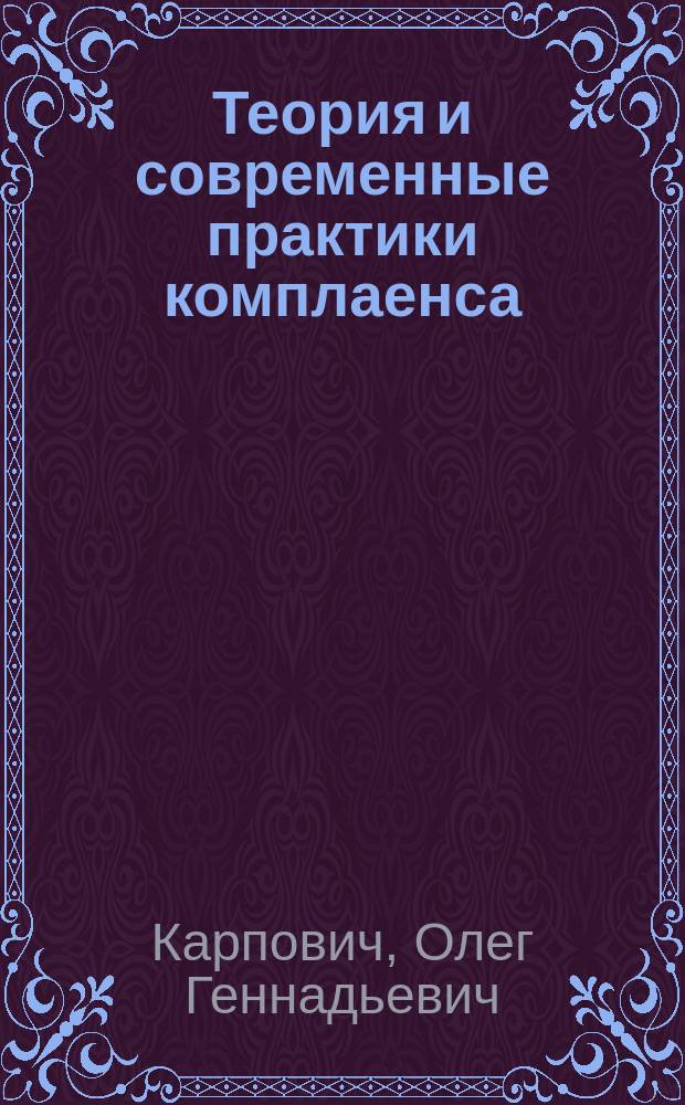 Теория и современные практики комплаенса : Модели противодействия криминальным угрозам : монография : научные специальности 08.00.05 "Экономика и управление народным хозяйством", 12.00.08 "Уголовное право, криминология, уголовно-исполнительное право"
