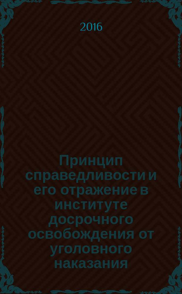 Принцип справедливости и его отражение в институте досрочного освобождения от уголовного наказания : монография