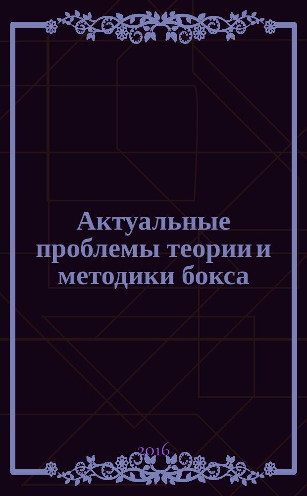 Актуальные проблемы теории и методики бокса : учебное пособие для образовательных учреждений высшего профессионального образования, осуществляющих образовательную деятельность по направлению 49.03.01 "Физическая культура"