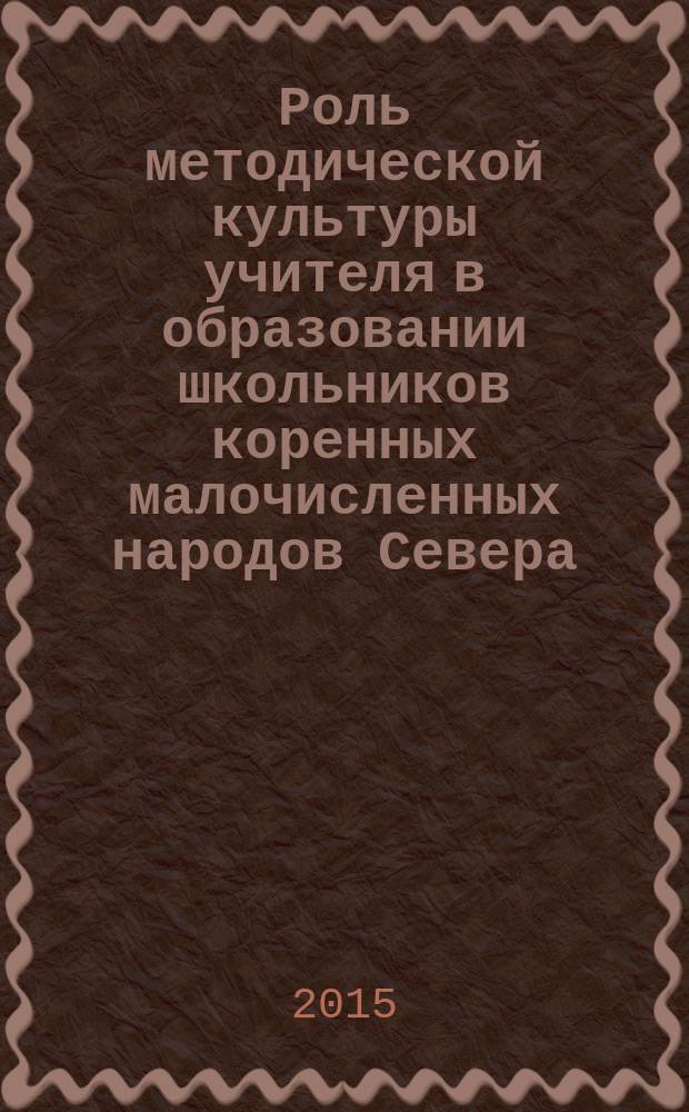 Роль методической культуры учителя в образовании школьников коренных малочисленных народов Севера : (методический, социальный, рефлексивный аспекты) : монография