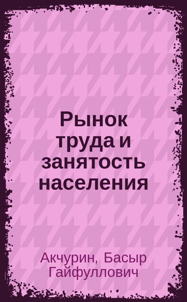 Рынок труда и занятость населения : учебник : для студентов высших учебных заведений, обучающихся по направлению и специальности "Социальная работа"