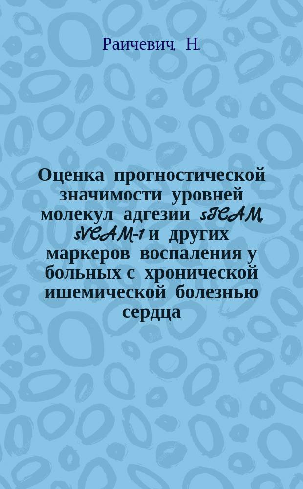 Оценка прогностической значимости уровней молекул адгезии sICAM, sVCAM-1 и других маркеров воспаления у больных с хронической ишемической болезнью сердца : автореферат диссертации на соискание ученой степени кандидата медицинских наук : специальность 14.01.05 <Кардиология>