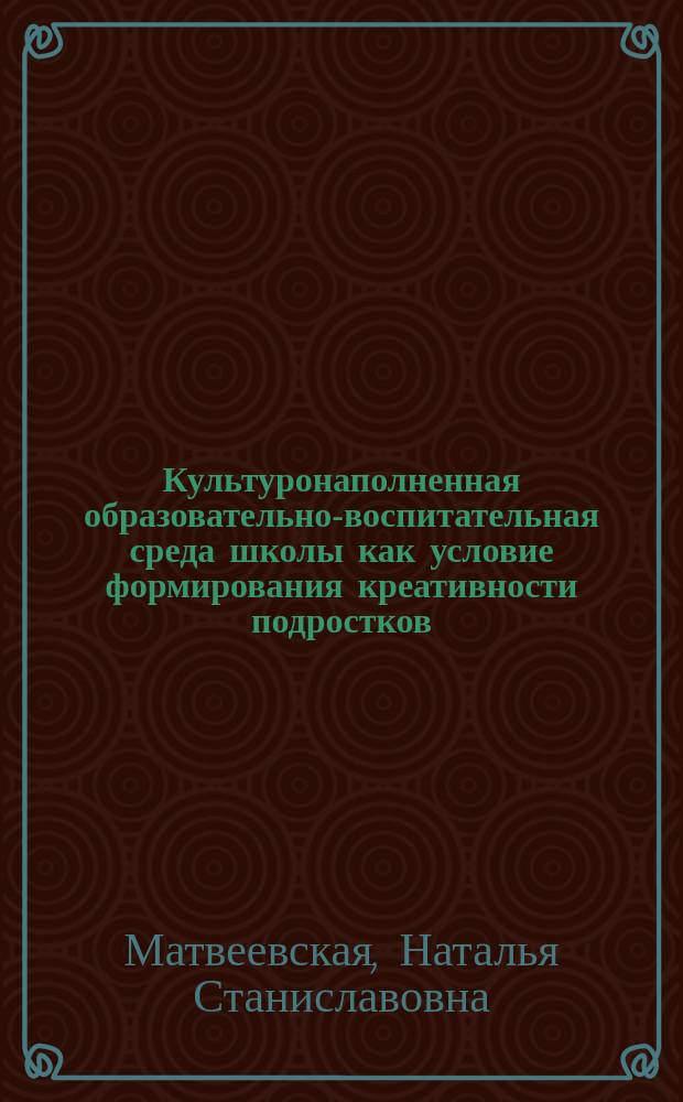 Культуронаполненная образовательно-воспитательная среда школы как условие формирования креативности подростков : автореферат диссертации на соискание ученой степени кандидата педагогических наук : специальность 13.00.01 <Общая педагогика, история педагогики и образования>