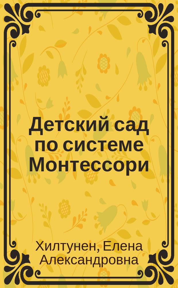 Детский сад по системе Монтессори : методические рекомендации для педагогов по реализации образовательной программы в группах детей от 3 до 8 лет