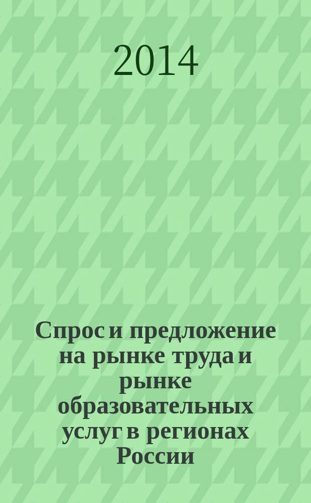 Спрос и предложение на рынке труда и рынке образовательных услуг в регионах России : сборник докладов по материалам Одиннадцатой Всероссийской научно-практической Интернет-конференции (29-30 октября 2014 г.)