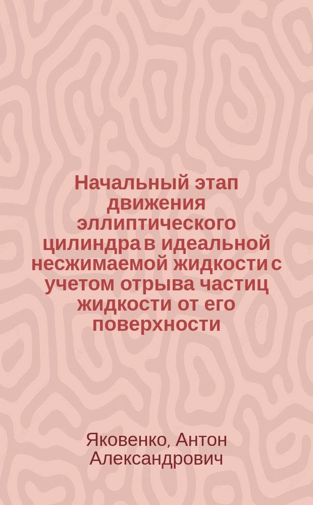 Начальный этап движения эллиптического цилиндра в идеальной несжимаемой жидкости с учетом отрыва частиц жидкости от его поверхности : автореферат диссертации на соискание ученой степени кандидата физико-математических наук : специальность 01.02.05 <Механика жидкости, газа и плазмы>
