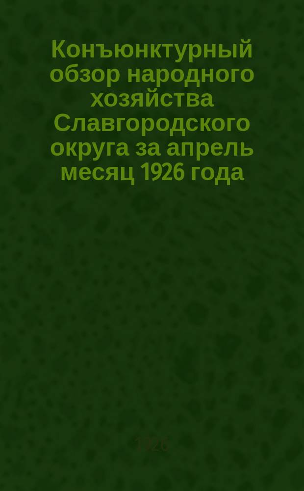 Конъюнктурный обзор народного хозяйства Славгородского округа за апрель месяц 1926 года