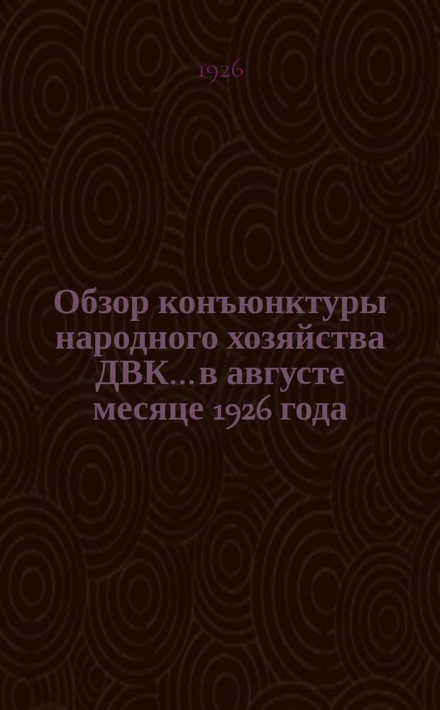 Обзор конъюнктуры народного хозяйства ДВК... ...в августе месяце 1926 года