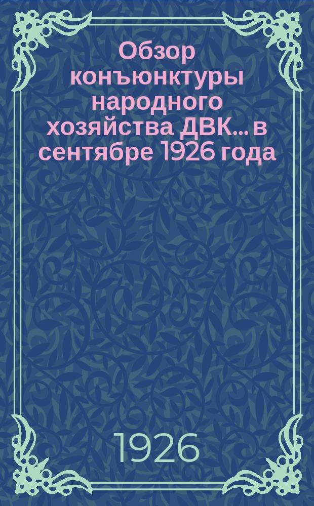 Обзор конъюнктуры народного хозяйства ДВК... ...в сентябре 1926 года
