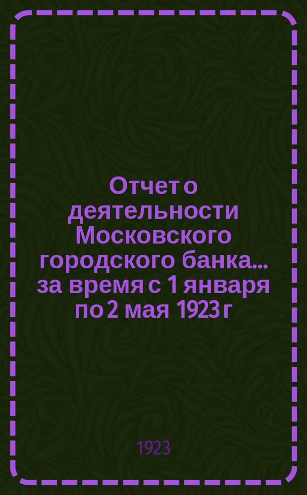 Отчет о деятельности Московского городского банка... ... за время с 1 января по 2 мая 1923 г.