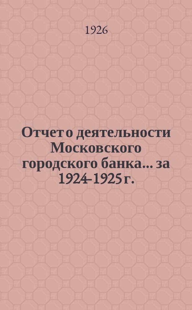 Отчет о деятельности Московского городского банка... ... за 1924-1925 г.
