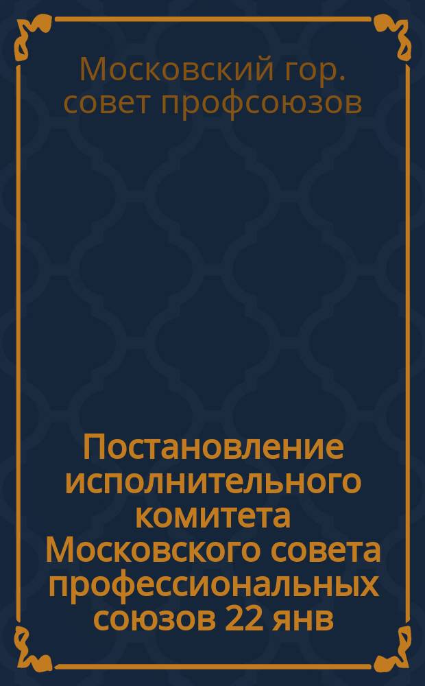 Постановление исполнительного комитета Московского совета профессиональных союзов 22 янв. 1917 г. о тираже Центрального союза рабочих и служащих МГОС