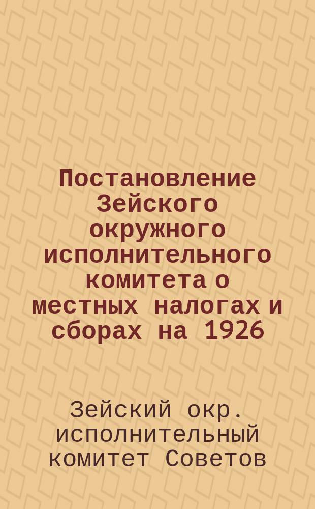 Постановление Зейского окружного исполнительного комитета о местных налогах и сборах на 1926/27 бюджетный год