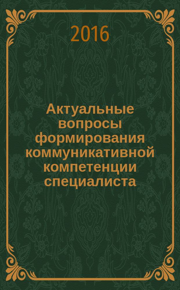 Актуальные вопросы формирования коммуникативной компетенции специалиста : сборник материалов научно-практического семинара, 30 июля 2015 г