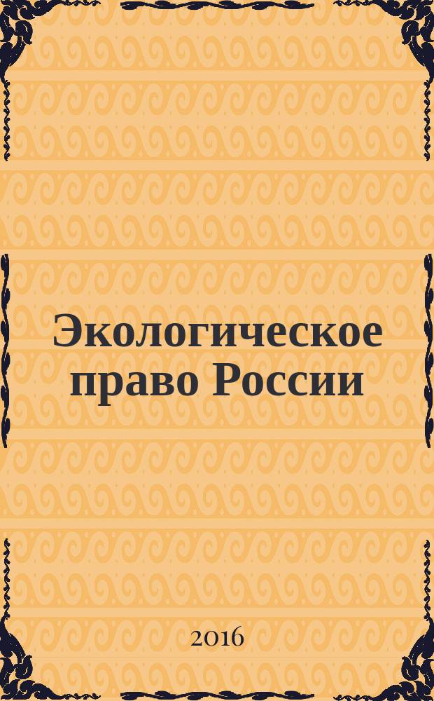 Экологическое право России : учебное пособие для студентов высших учебных заведений, обучающихся по направлению подготовки "Юриспруденция"; по научным специальностям 12.00.06 "Природоресурсное право; аграрное право; экологическое право", 12.00.14 "Административное право; административный процесс"