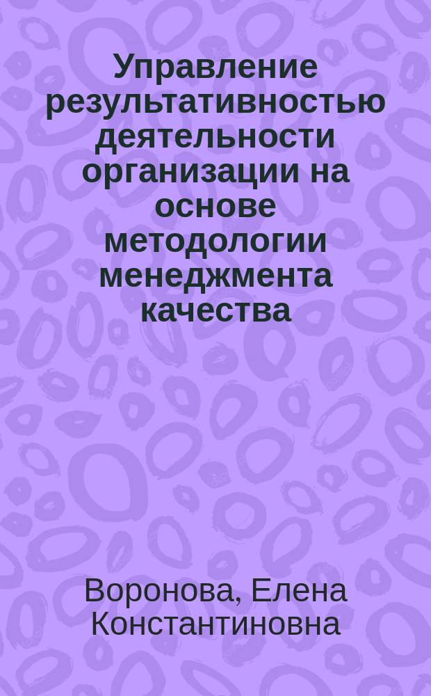 Управление результативностью деятельности организации на основе методологии менеджмента качества : автореферат диссертации на соискание ученой степени кандидата экономических наук : специальность 08.00.05 <Экономика и управление народным хозяйством по отраслям и сферам деятельности>