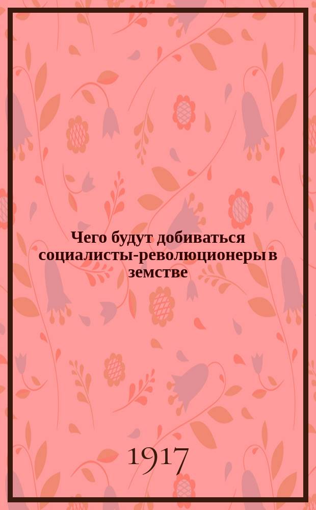 Чего будут добиваться социалисты-революционеры в земстве : листовка