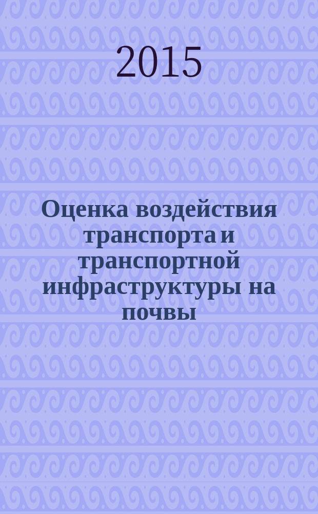 Оценка воздействия транспорта и транспортной инфраструктуры на почвы : учебное пособие : по программе Темпус STREAM (530397-TEMPUS-1-2012-1-SK-TEMPUS-SHMES) "Совершенствование системы обучения в течение всей жизни в области экологии и охраны окружающей среды в России"