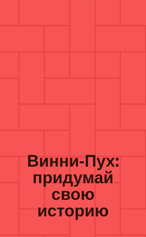 Винни-Пух : придумай свою историю : для чтения взрослыми детям : 0+