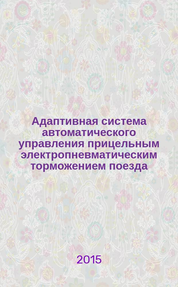 Адаптивная система автоматического управления прицельным электропневматическим торможением поезда : автореферат диссертации на соискание ученой степени кандидата технических наук : специальность 05.13.06 <Автоматизация и управление технологическими процессами в производстве>