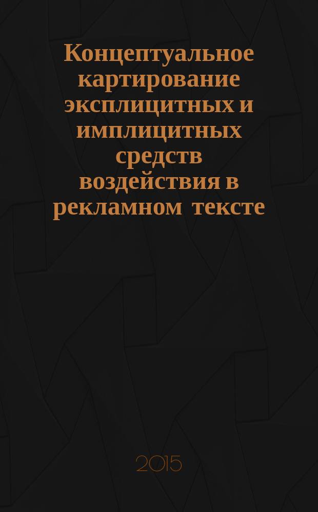 Концептуальное картирование эксплицитных и имплицитных средств воздействия в рекламном тексте (на материале англоязычной мультимодальной печатной рекламы) : автореферат дис. на соиск. уч. степ. кандидата филологических наук : специальность 10.02.04 <Германские языки>
