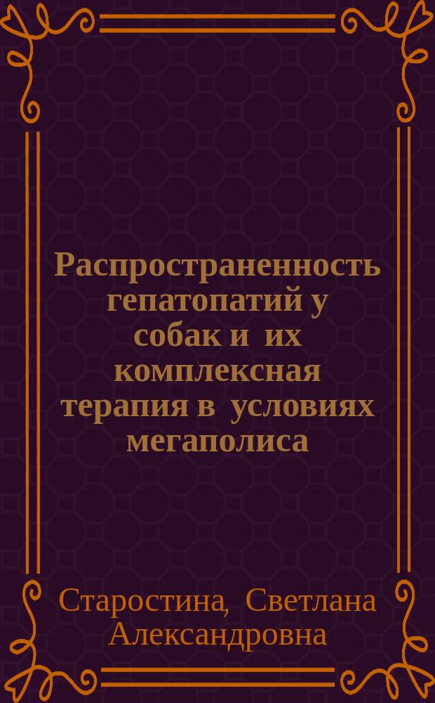Распространенность гепатопатий у собак и их комплексная терапия в условиях мегаполиса : автореферат диссертации на соискание ученой степени кандидата ветеринарных наук : специальность 06.02.01 <Диагностика болезней и терапия животных. Патология, онкология и морфология животных>