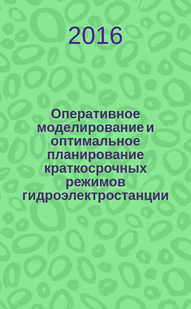 Оперативное моделирование и оптимальное планирование краткосрочных режимов гидроэлектростанции : монография