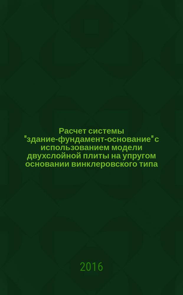 Расчет системы "здание-фундамент-основание" с использованием модели двухслойной плиты на упругом основании винклеровского типа : учебное пособие : для студентов строительных специальностей