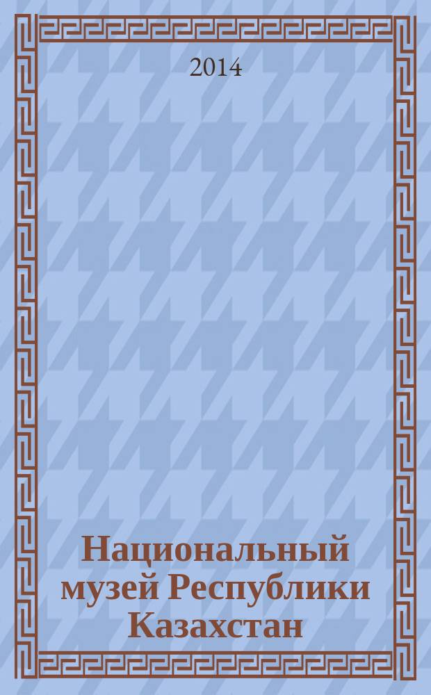Национальный музей Республики Казахстан = Қазақcтан Республикасы Ұлттык музей = National museum of the Republic of Kazakhstan : справка