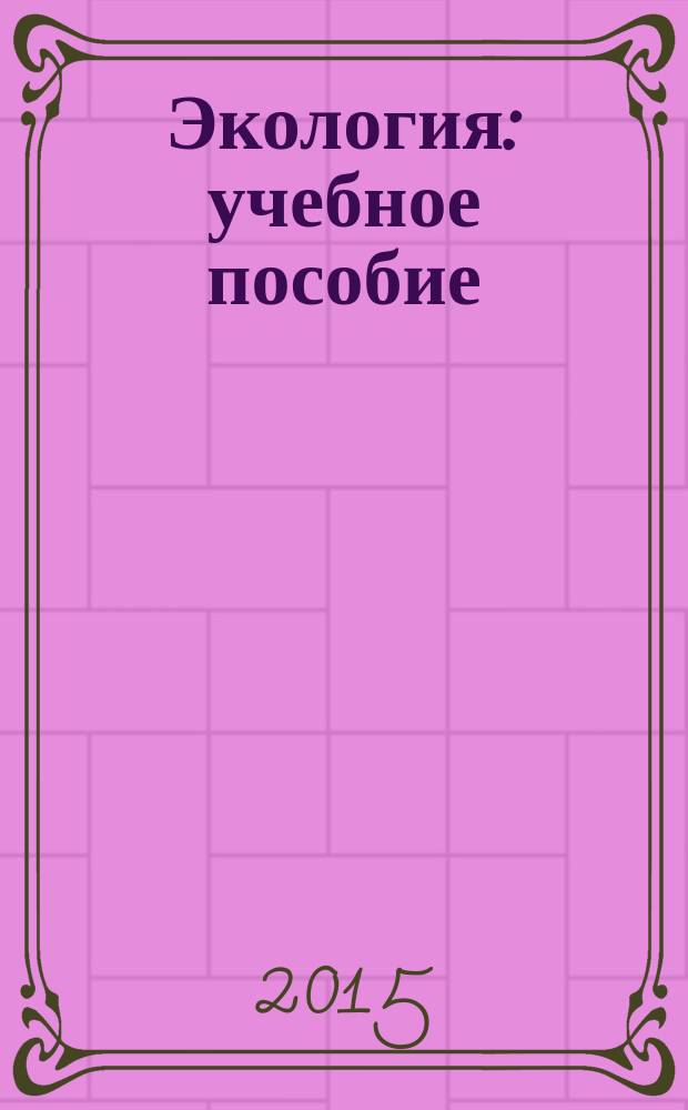 Экология : учебное пособие : для подготовки бакалавров по направлениям 35.03.03 "Агрохимия и агропочвоведение" и 35.03.04 "Агрономия"