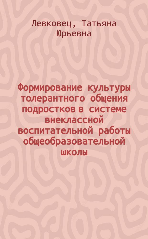 Формирование культуры толерантного общения подростков в системе внеклассной воспитательной работы общеобразовательной школы : автореферат диссертации на соискание ученой степени к. п. н. : специальность 13.00.01 <Общая педагогика, история педагогики>