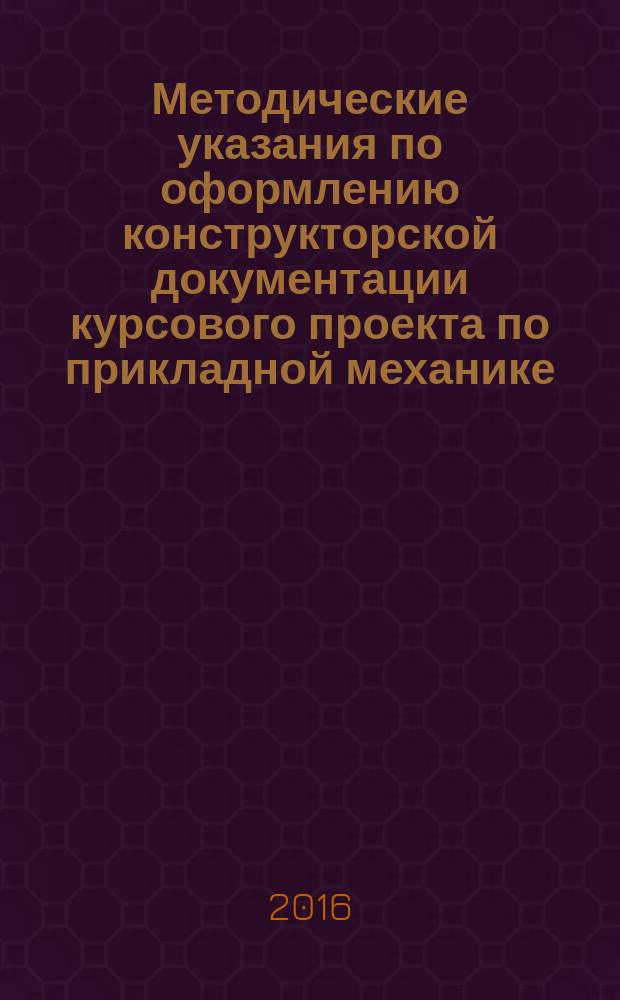 Методические указания по оформлению конструкторской документации курсового проекта по прикладной механике : учебно-методическое пособие