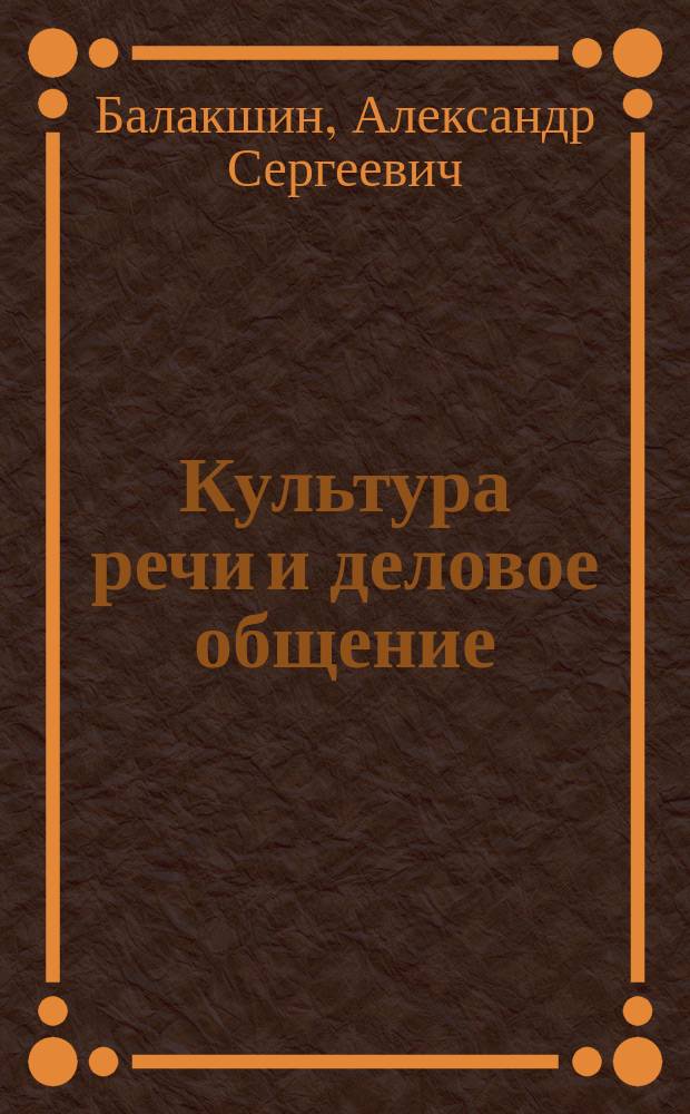 Культура речи и деловое общение : учебно-методическое пособие для студентов технических специальностей (бакалавры и специалисты)